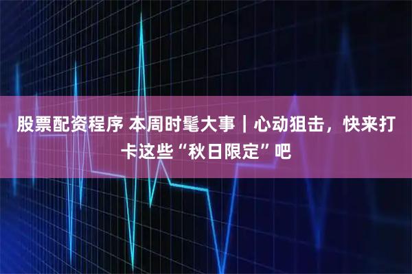 股票配资程序 本周时髦大事｜心动狙击，快来打卡这些“秋日限定”吧