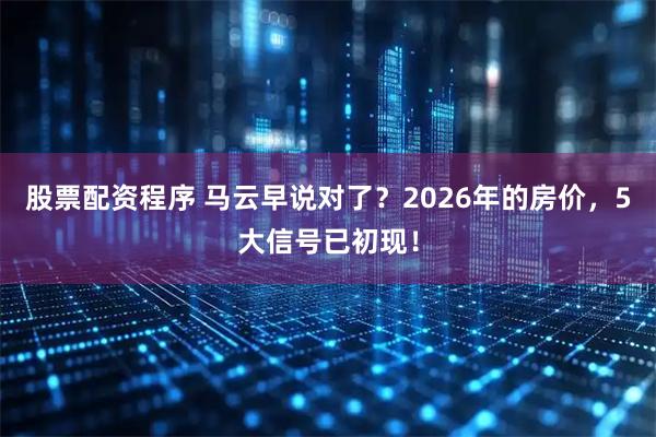 股票配资程序 马云早说对了？2026年的房价，5大信号已初现！