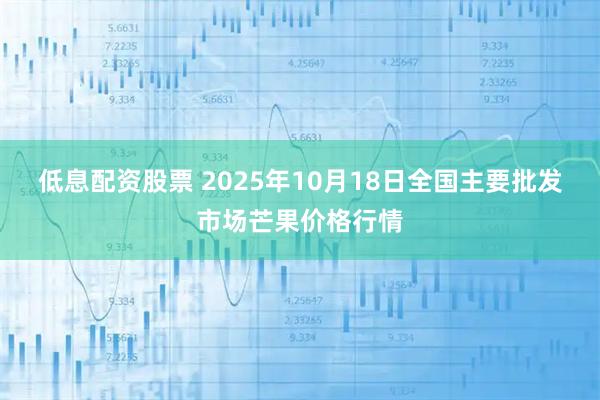 低息配资股票 2025年10月18日全国主要批发市场芒果价格行情