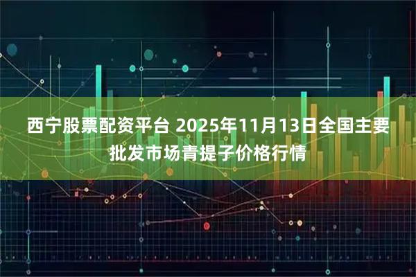 西宁股票配资平台 2025年11月13日全国主要批发市场青提子价格行情