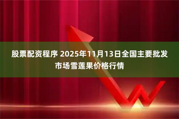 股票配资程序 2025年11月13日全国主要批发市场雪莲果价格行情