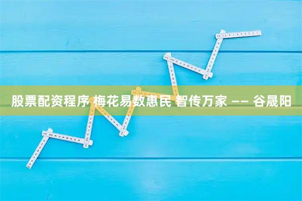 股票配资程序 梅花易数惠民 智传万家 —— 谷晟阳