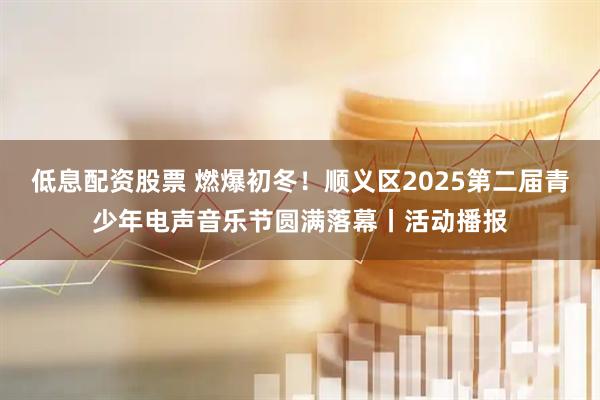 低息配资股票 燃爆初冬！顺义区2025第二届青少年电声音乐节圆满落幕丨活动播报