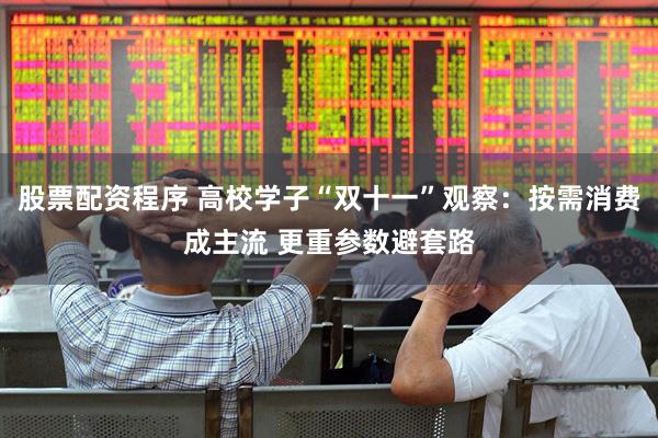 股票配资程序 高校学子“双十一”观察：按需消费成主流 更重参数避套路